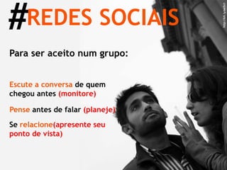 # REDES SOCIAIS http://bit.ly/ee5x1 Para ser aceito num grupo: Escute a conversa  de quem chegou antes  (monitore) Pense  antes de falar  (planeje) Se  relacione   (apresente seu ponto de vista) 