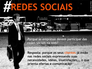 # REDES SOCIAIS http://bit.ly/1fhVpv Porque as empresas devem participar das redes sociais na web? Resposta: porque os seus  clientes  já estão nas redes sociais expressando suas necessidades, idéias, insatisfações... o que orienta ofertas e comunicação! 