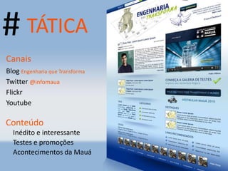 # TÁTICA Canais Conteúdo Inédito e interessante Testes e promoções Acontecimentos da Mauá Blog  Engenharia que Transforma Twitter  @infomaua Flickr Youtube 