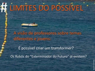 # LIMITES DO POSSÍVEL A visão de professores sobre temas diferentes e jovens: É possível criar um transformer? Os Robôs do “Exterminador do Futuro” já existem? http://bit.ly/3DW2NU 