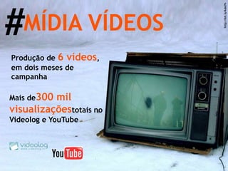 MÍDIA VÍDEOS # Produção de  6 vídeos , em dois meses de campanha Mais de   300 mil visualizações   totais no Videolog e YouTube http://bit.ly/kde7h 