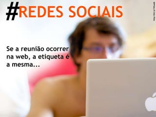 # REDES SOCIAIS http://bit.ly/1Wuadb Se a reunião ocorrer na web, a etiqueta é a mesma... 