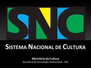 SISTEMA NACIONAL DE CULTURA
              Ministério da Cultura
     Secretaria de Articulação Institucional – SAI
 