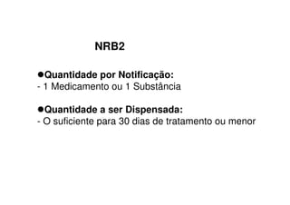 NRB2
Quantidade por Notificação:
- 1 Medicamento ou 1 Substância
Quantidade a ser Dispensada:
- O suficiente para 30 dias de tratamento ou menor
 