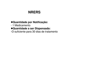 NRERS
Quantidade por Notificação:
- 1 Medicamento
Quantidade a ser Dispensada:
-O suficiente para 30 dias de tratamento
 