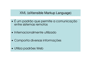 XML (eXtensible Markup Language)
• É um padrão que permite a comunicação
entre sistemas remotos
• Internacionalmente utilizado
• Comporta diversas informações
• Utiliza padrões Web
 