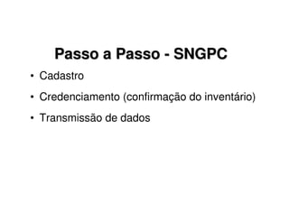 Passo a Passo
Passo a Passo -
- SNGPC
SNGPC
• Cadastro
• Credenciamento (confirmação do inventário)
• Transmissão de dados
 