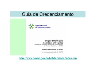 Guia de Credenciamento
http://www.anvisa.gov.br/hotsite/sngpc/index.asp
 