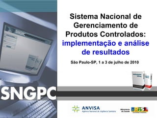 Sistema Nacional de Gerenciamento de Produtos Controlados:  implementação e análise de resultados São Paulo-SP, 1 a 3 de julho de 2010 