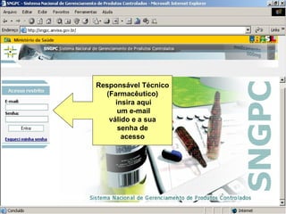 Responsável Técnico (Farmacêutico) insira aqui um e-mail válido e a sua senha de acesso Sistema Nacional de Gerenciamento de Produtos Controlados www.anvisa.gov.br 
