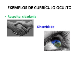 EXEMPLOS DE CURRÍCULO OCULTO
• Respeito, cidadania

                        Sinceridade
 