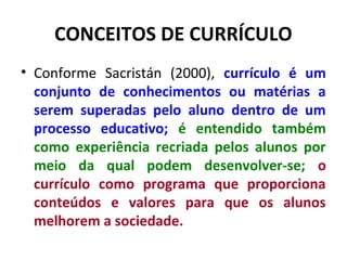 CONCEITOS DE CURRÍCULO
• Conforme Sacristán (2000), currículo é um
  conjunto de conhecimentos ou matérias a
  serem super...