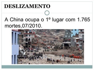 A China ocupa o 1º lugar com 1.765
mortes,07/2010.
DESLIZAMENTO
 