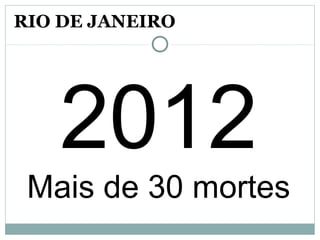 2012
Mais de 30 mortes
RIO DE JANEIRO
 