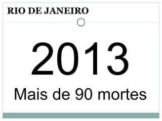2013
Mais de 90 mortes
RIO DE JANEIRO
 
