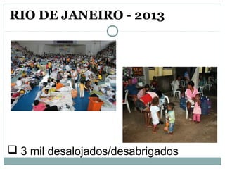  3 mil desalojados/desabrigados
RIO DE JANEIRO - 2013
 