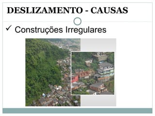  Construções Irregulares
DESLIZAMENTO - CAUSAS
 