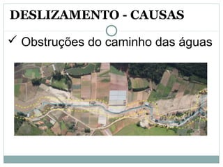  Obstruções do caminho das águas
DESLIZAMENTO - CAUSAS
 