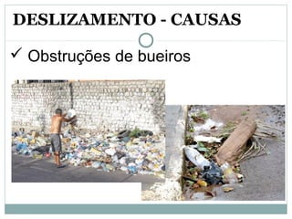  Obstruções de bueiros
DESLIZAMENTO - CAUSAS
 