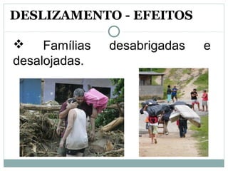   Famílias  desabrigadas  e 
desalojadas.
DESLIZAMENTO - EFEITOS
 
