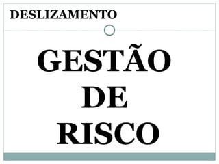 GESTÃO
DE
RISCO
DESLIZAMENTO
 