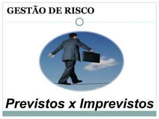 Previstos x Imprevistos
GESTÃO DE RISCO
 