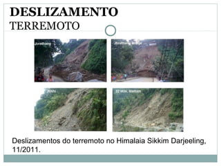 DESLIZAMENTO
TERREMOTO
Deslizamentos do terremoto no Himalaia Sikkim Darjeeling,
11/2011.
 