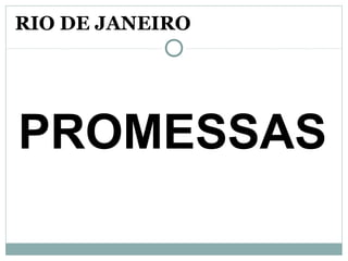RIO DE JANEIRO
PROMESSAS
 