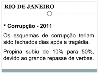  Corrupção - 2011
Os esquemas de corrupção teriam
sido fechados dias após a tragédia.
Propina subiu de 10% para 50%,
devido ao grande repasse de verbas.
RIO DE JANEIRO
 