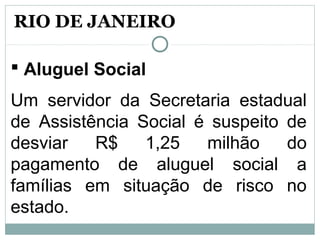  Aluguel Social
Um servidor da Secretaria estadual
de Assistência Social é suspeito de
desviar R$ 1,25 milhão do
pagamento de aluguel social a
famílias em situação de risco no
estado.
RIO DE JANEIRO
 
