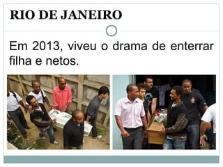 RIO DE JANEIRO
Em 2013, viveu o drama de enterrar
filha e netos.
 