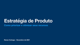 Renzo Colnago - Novembro de 2021
Estratégia de Produto
Como priorizar e otimizar seus recursos
 