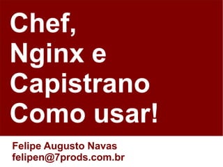 Chef,
Nginx e
Capistrano
Como usar!
Felipe Augusto Navas
felipen@7prods.com.br
 