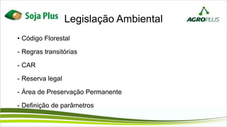 Legislação Ambiental
• Código Florestal
- Regras transitórias
- CAR
- Reserva legal
- Área de Preservação Permanente
- Definição de parâmetros
 