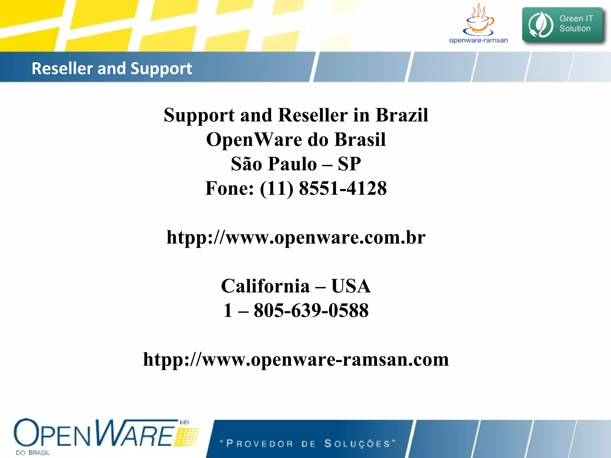 Reseller and Support  Support and Reseller in Brazil OpenWare do Brasil São Paulo – SP Fone: (11) 8551-4128 htpp://www.openware.com.br California – USA 1 – 805-639-0588 htpp://www.openware-ramsan.com 
