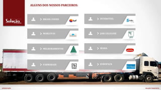 ALGUNS DOS NOSSOS PARCEIROS:
BRASIL FOODS
MARLUVAS
MELHORAMENTOS
FARMABASE
INTERSTEEL
JARI CELULOSE
SEARA
EUROPACK
APRESENTAÇÃO SOLUÇÃO TRANSPORTES
 
