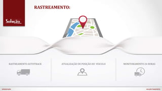 RASTREAMENTO:
MONITORAMENTO 24 HORASATUALIZAÇÃO DE POSIÇÃO DO VEICULORASTREAMENTO AUTOTRACK
APRESENTAÇÃO SOLUÇÃO TRANSPORTES
 