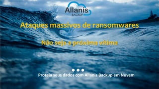 Ataques massivos de ransomwares
Não seja a próxima vítima
Proteja seus dados com Allanis Backup em Nuvem
 