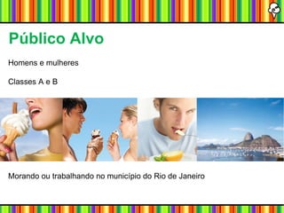 Público Alvo Homens e mulheres Classes A e B Morando ou trabalhando no município do Rio de Janeiro 