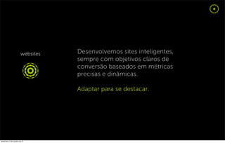 Desenvolvemos sites inteligentes,
                                  sempre com objetivos claros de
                                  conversão baseados em métricas
                                  precisas e dinâmicas.

                                  Adaptar para se destacar.




sexta-feira, 5 de outubro de 12
 