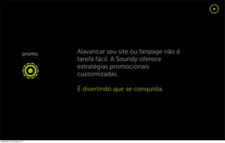 Alavancar seu site ou fanpage não é
                                  tarefa fácil. A Soundy oferece
                                  estratégias promocionais
                                  customizadas.

                                  É divertindo que se conquista.




sexta-feira, 5 de outubro de 12
 