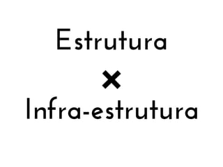 Estrutura
Infra-estrutura

 