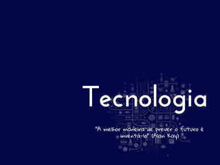 Tecnologia
"A melhor maneira de prever o futuro é
inventá-lo" (Alan Kay)

 