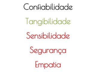 Confiabilidade
Tangibilidade
Sensibilidade
Segurança
Empatia
 