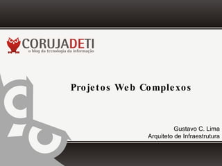Projetos Web Complexos Gustavo C. Lima Arquiteto de Infraestrutura 