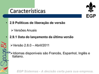 Características
• 2.9 Políticas de liberação de versão

     Versões Anuais

• 2.9.1 Data do lançamento da última versão

    Versão 2.8.0 – Abril/2011

    Idiomas disponíveis são Francês, Espanhol, Inglês e
     Italiano.
•
 