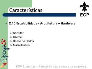 Características

• 2.10 Escalabilidade - Arquitetura – Hardware

     Servidor;
     Cliente;
     Banco de Dados
     Multi-Usuário




•
 