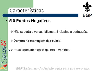 Características
• 5.0 Pontos Negativos

   Não suporta diversos idiomas, inclusive o português.

   Demora na montagem dos cubos.

   Pouca documentação quanto a versões.
 