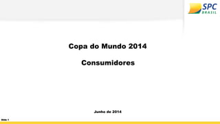 Copa do Mundo 2014
Consumidores
Junho de 2014
Slide 1
 