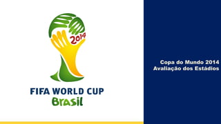 Copa do Mundo 2014
Avaliação dos Estádios
 